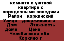 комната в уютной квартире с порядочными соседями › Район ­ коркинский › Улица ­ дзержинского › Дом ­ 18 › Этажность дома ­ 2 › Цена ­ 3 000 - Челябинская обл., Коркино г. Недвижимость » Квартиры аренда   